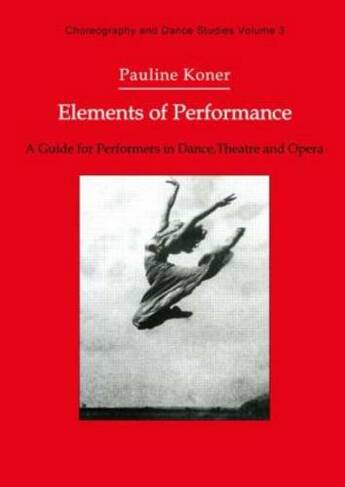 Elements of Performance: A Guide for Performers in Dance, Theatre and Opera (Choreography and Dance Studies Series)