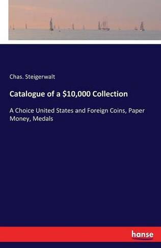 Catalogue of a $10,000 Collection: A Choice United States and Foreign Coins, Paper Money, Medals