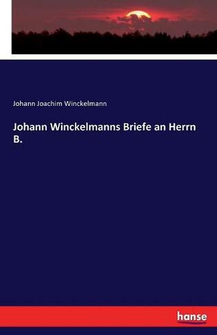 Johann Winckelmanns Briefe an Herrn B.