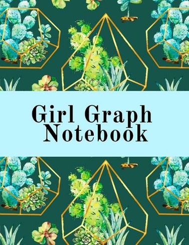 Girl Graph Notebook: Squared Coordinate Paper Composition Notepad - Quadrille Paper Book for Math, Graphs, Algebra, Physics & Science Lessons With Cute Succulent Geometric Cover Design - 5x5 Engineering Paper, .20 x .20 & 4x4 Graphing paper, .25 x .25
