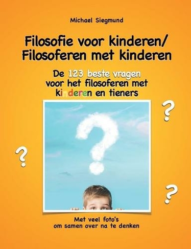 Filosofie voor kinderen / Filosoferen met kinderen: De 123 beste vragen voor het filosoferen met kinderen en tieners. Met veel foto's om samen over na te denken