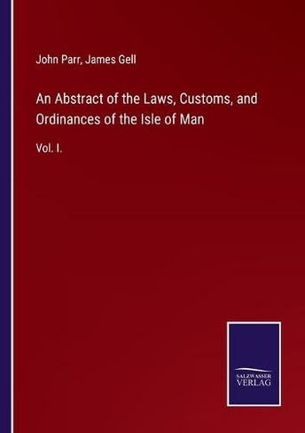 An Abstract of the Laws, Customs, and Ordinances of the Isle of Man: Vol. I.