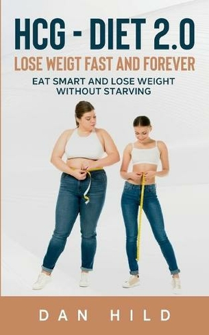 hcg - Diet 2.0: Lose Weigt Fast And Forever: Eat Smart and Lose Weight Without Starving