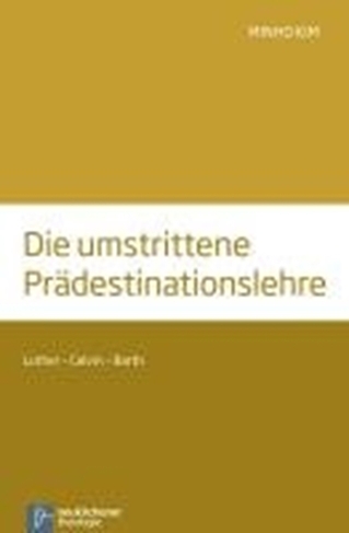 Die umstrittene PrAdestinationslehre: Luther - Calvin - Barth
