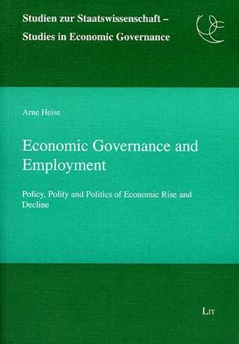 Economic Governance and Employment: Policy, Polity and Politics of Economic Rise and Decline (Studien Zur Staatswissenschaft - Studies in Economic Governance No. 1)