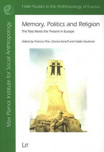 Memory, Politics and Religion: The Past Meets the Present in Europe (Halle Studies in the Anthropology of Eurasia v. 4)