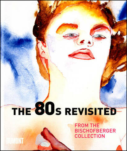 The 80s Revisited: From the Bischofberger Collection