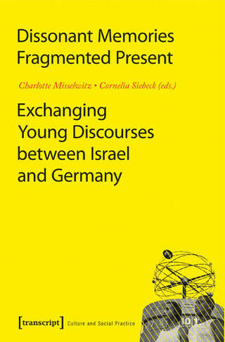 Dissonant Memories--Fragmented Present: Exchanging Young Discourses Between Israel and Germany (Culture and Social Practice)
