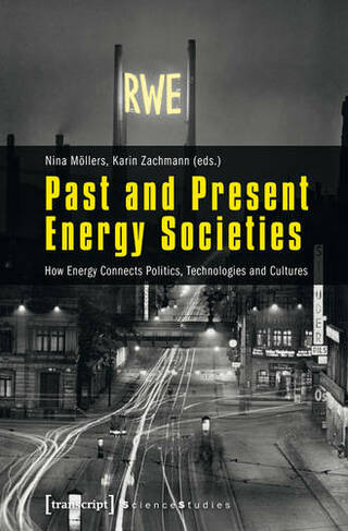 Past and Present Energy Societies: How Energy Connects Politics, Technologies, and Cultures (Science Studies)