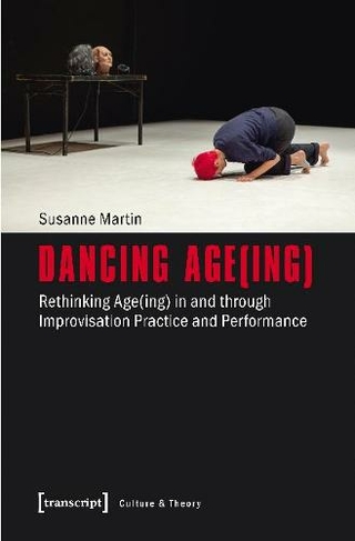 Dancing Age(ing) - Rethinking Age(ing) in and through Improvisation Practice and Performance: (Culture & Theory)