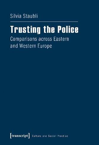 Trusting the Police - Comparisons across Eastern and Western Europe: (Culture and Social Practice)