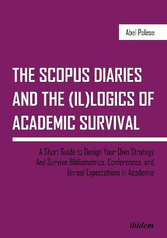 The SCOPUS Diaries and the (il)logics of Academi - A Short Guide to Design Your Own Strategy and Survive Bibliometrics, Conferences, and Unreal Exp