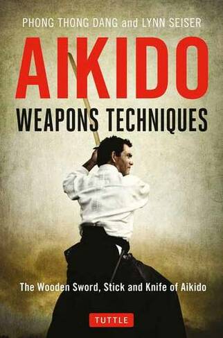 Aikido Weapons Techniques: The Wooden Sword, Stick and Knife of Aikido (Second Edition)