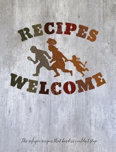 Recipes Welcome: The refugee recipes that borders couldn't stop.