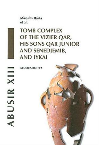 Abusir XIII: Abusir South 2: Tomb Complex of the Vizier Qar, His Sons Qar Junior and Senedjemib and Iykai (Excavations of the Czech Institute of Egyptology 13)