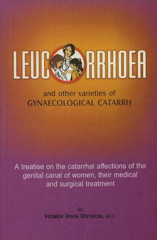 Leucorrhoea: & Other Varieties of Gynaecological Catarrh