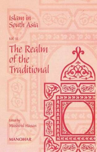Islam in South Asia: Volume III -- The Realm of the Traditional