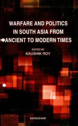 Warfare & Politics in South Asia from Ancient to Modern Times