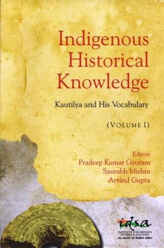 Indigenous Historical Knowledge, Volume I: Kautilya and His Vocabulary