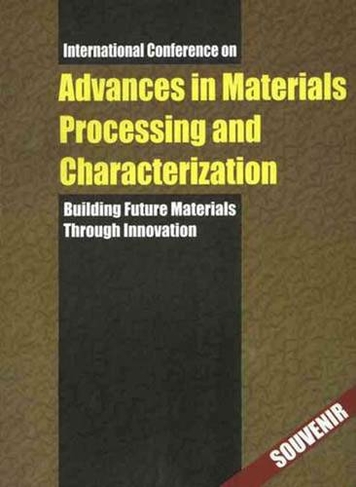 Advances in Materials Processing and Characterization: Building Future Materials Through Innovation: Volume I and II