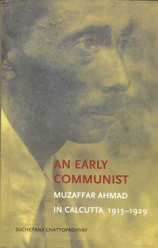 An Early Communist - Muzaffar Ahmad in Calcutta, 1913-1929