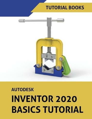 Autodesk Inventor 2020 Basics Tutorial: Sketching, Part Modeling, Assemblies, Drawings, Sheet Metal, and Model-Based Dimensioning (3rd ed.)