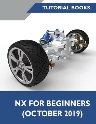 NX for Beginners: Sketching, Feature Modeling, Assemblies, Drawings, Sheet Metal Design, Surface Design, and NX Realize Shape (5th ed.)