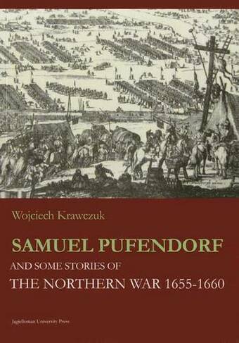 Samuel Pufendorf and Some Stories of the Northern War 1655-1660: (Jagiellonian Studies of History - COUP)