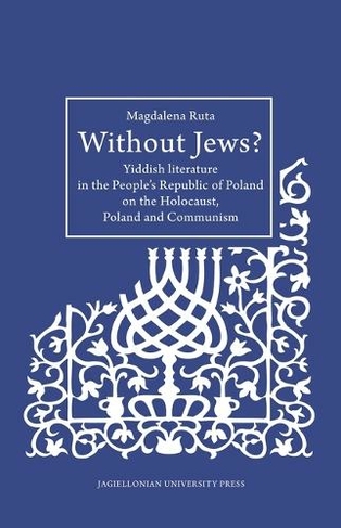 Without Jews? - Yiddish Literature in the People's Republic of Poland on the Holocaust, Poland, and Communism