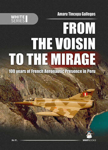 From the Voisin to the Mirage: 100 Years of French Aeronautic Presence in Peru (White Series 112)