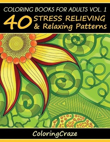 Coloring Books For Adults Volume 1: 40 Stress Relieving And Relaxing Patterns (Anti-Stress Art Therapy 1 4th ed.)