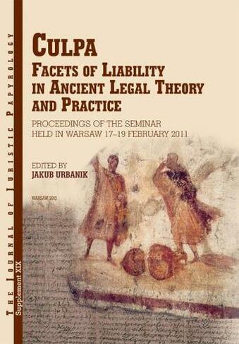 Culpa: Facets of Liability in Ancient Legal Theory and Practice. Proceedings of the Seminar held in Warsaw 17-19 February 2011 (Journal of Juristic Papyrology Supplements Volume 19)