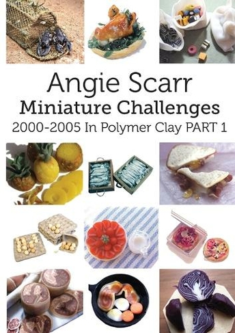 Angie Scarr Miniature Challenges: 2000-2005 In Polymer Clay Part 1