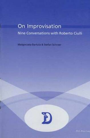 On Improvisation: Nine Conversations with Roberto Ciulli (Dramaturgies Textes, Cultures et Representations Texts, Cultures and Performances 12)