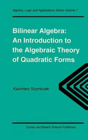 Bilinear Algebra: An Introduction to the Algebraic Theory of Quadratic Forms (Algebra, Logic and Applications)