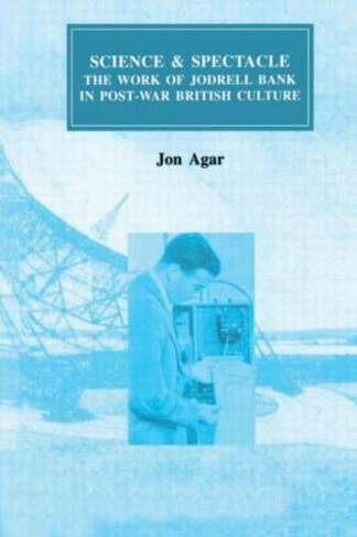 Science and Spectacle: The Work of Jodrell Bank in Postwar British Culture (Routledge Studies in the History of Science, Technology and Medicine)