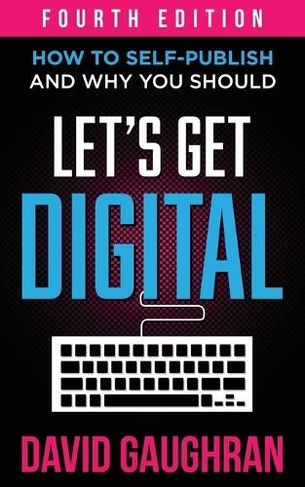 Let's Get Digital: How To Self-Publish, And Why You Should (Let's Get Publishing 1 4th ed.)