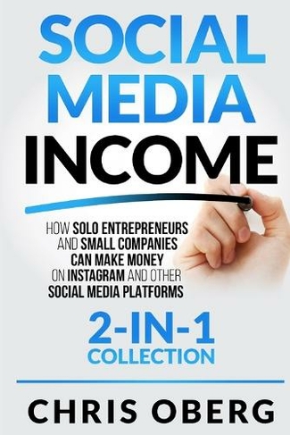 Social Media Income: How Solo Entrepreneurs and Small Companies can Make Money on Instagram and Other Social Media Platforms (2-in-1 collection)