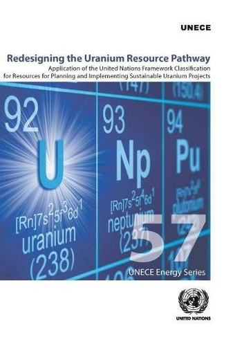 Redesigning the Uranium resource pathway: application of the United Nations Framework Classification for Resources for Planning and Implementing Sustainable Uranium Projects (ECE energy series 57)