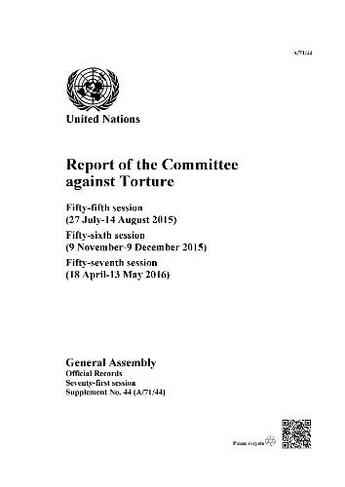 Report of the Committee against Torture: fifty-fifth session (27 July - 14 August 2015); fifty-sixth session (9 November - 9 December 2015); fifty-seventh session (18 April - 13 May 2016) (Official records Session 71)
