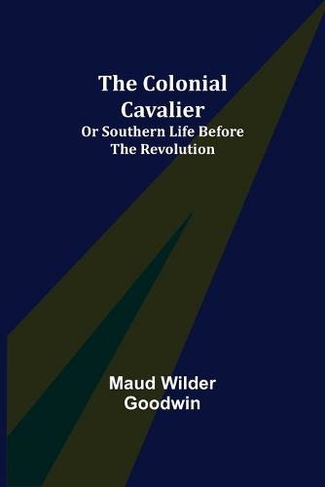 The Colonial Cavalier; or Southern Life before the Revolution