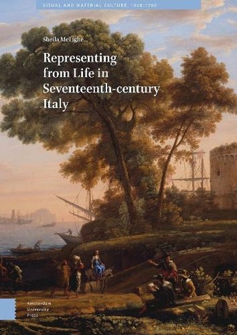 Representing from Life in Seventeenth-century Italy: (Visual and Material Culture, 1300-1700 0)