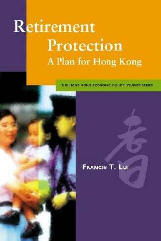 Retirement Protection: A Plan for Hong Kong (Hong Kong Economic Policy Studies Series)