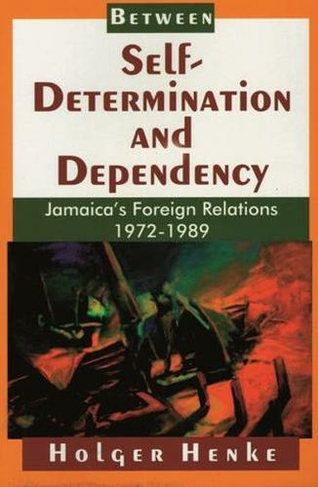 Between Self-Determination and Dependency: Jamaica's Foreign Relations, 1972-1989