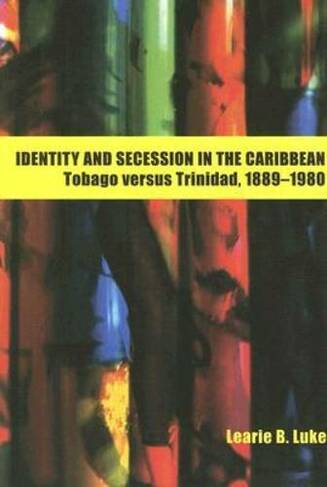 Identity and Secession in the Caribbean: Tobago Versus Trinidad, 1889-1990