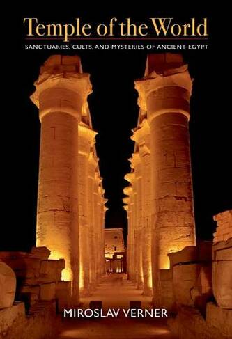 Temple of the World: Sanctuaries, Cults, and Mysteries of Ancient Egypt