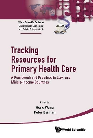 Tracking Resources For Primary Health Care: A Framework And Practices In Low- And Middle-income Countries: (World Scientific Series in Global Health Economics and Public Policy 8)