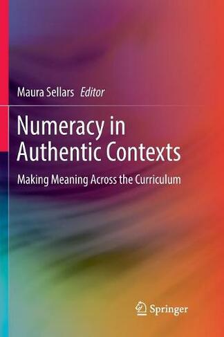 Numeracy in Authentic Contexts: Making Meaning Across the Curriculum (Softcover reprint of the original 1st ed. 2018)