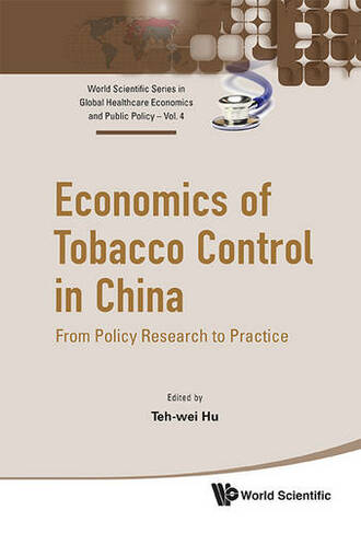 Economics Of Tobacco Control In China: From Policy Research To Practice: (World Scientific Series in Global Health Economics and Public Policy 4)