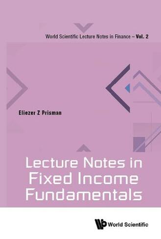 Lecture Notes In Fixed Income Fundamentals: (World Scientific Lecture Notes In Finance 2)